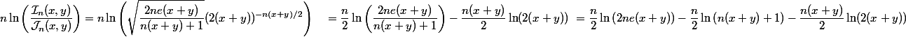 \begin{aligned} n \ln\left(\frac{\mathcal{I}_n(x,y)}{\mathcal{J}_n(x,y)}\right) &= n \ln\left(\sqrt{\frac{2ne(x+y)}{n(x+y)+1}}(2(x+y))^{-n(x+y)/2}\right) \ &= \frac{n}{2} \ln\left(\frac{2ne(x+y)}{n(x+y)+1}\right) - \frac{n(x+y)}{2} \ln(2(x+y)) \ &= \frac{n}{2} \ln\left(2ne(x+y)\right) - \frac{n}{2} \ln\left(n(x+y)+1\right) - \frac{n(x+y)}{2} \ln(2(x+y)) \end{aligned}